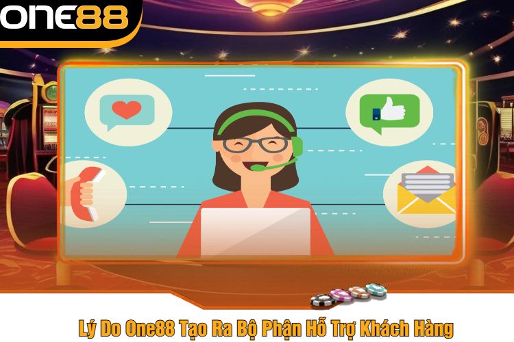 Lý Do One88 Tạo Ra Bộ Phận Hỗ Trợ Khách Hàng