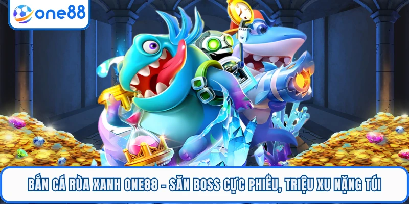Bắn Cá Rùa Xanh ONE88 - Săn Boss Cực Phiêu, Triệu Xu Nặng Túi