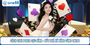 Cách Chơi Poker Cực Đỉnh - Bứt Phá Kỹ Năng Cùng ONE88