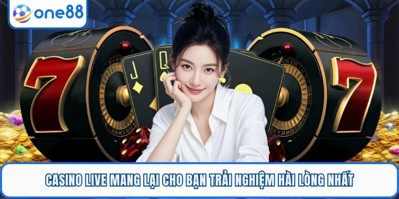 Casino Live mang lại cho bạn trải nghiệm hài lòng nhất