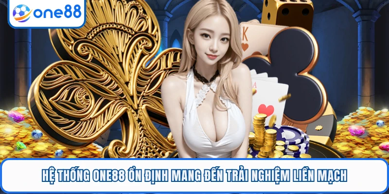 Hệ thống ONE88 ổn định mang đến trải nghiệm liền mạch