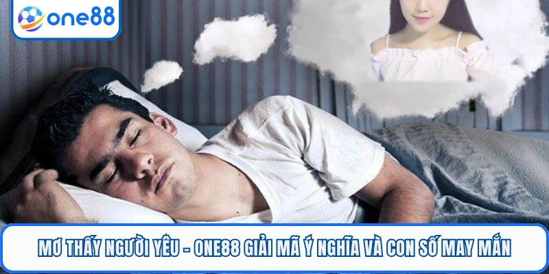 Mơ Thấy Người Yêu - ONE88 Giải Mã Ý Nghĩa Và Con Số May Mắn