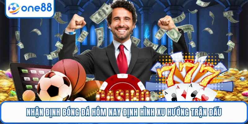 Nhận định bóng đá hôm nay định hình xu hướng trận đấu