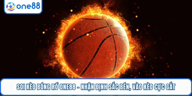 Soi Kèo Bóng Rổ ONE88 - Nhận Định Sắc Bén, Vào Kèo Cực Gắt