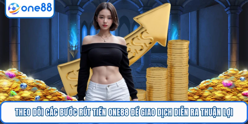 Theo dõi các bước rút tiền ONE88 để giao dịch diễn ra thuận lợi