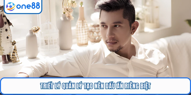 Triết lý quản lý tạo nên dấu ấn riêng biệt
