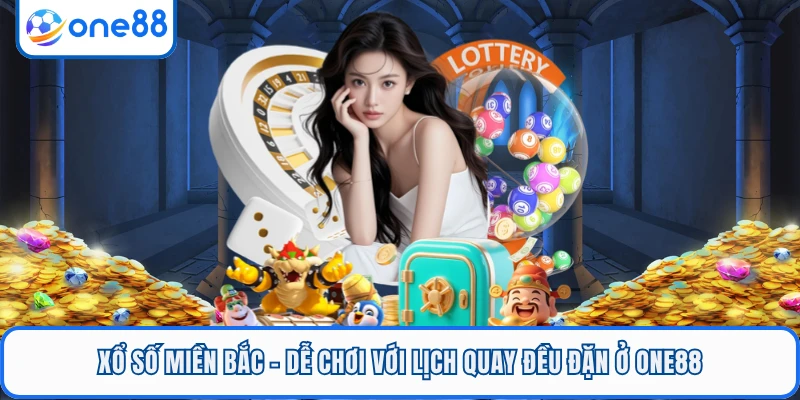 Xổ Số Miền Bắc - Dễ Chơi Với Lịch Quay Đều Đặn Ở ONE88